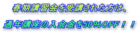 夏期講習会を受講された方は、 通年講座の入会金を50%OFF!!