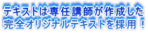 テキストは専任講師が作成した 完全オリジナルテキストを採用！